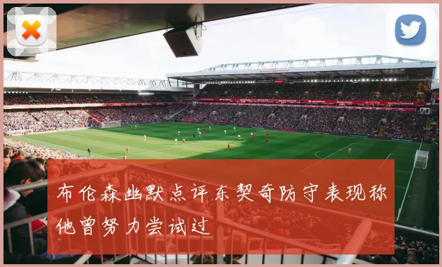 布伦森幽默点评东契奇防守表现称他曾努力尝试过