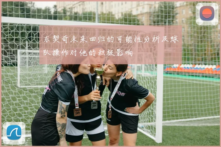 东契奇未来回归的可能性分析及球队操作对他的积极影响