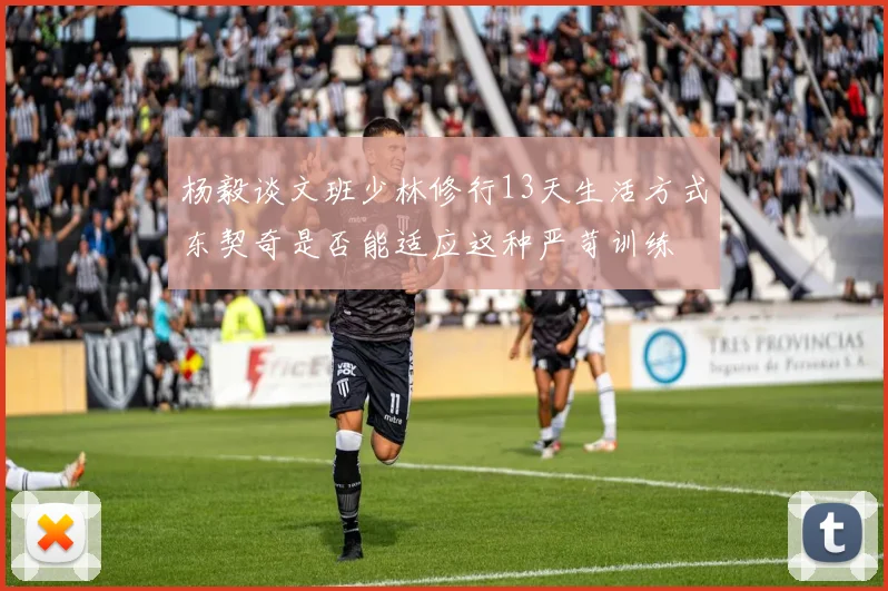 杨毅谈文班少林修行13天生活方式东契奇是否能适应这种严苛训练