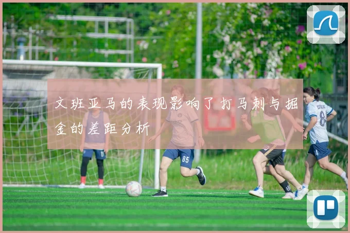文班亚马的表现影响了打马刺与掘金的差距分析